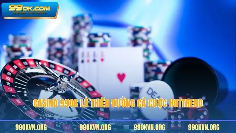 Casino 99OK là thiên đường cá cược hottrend