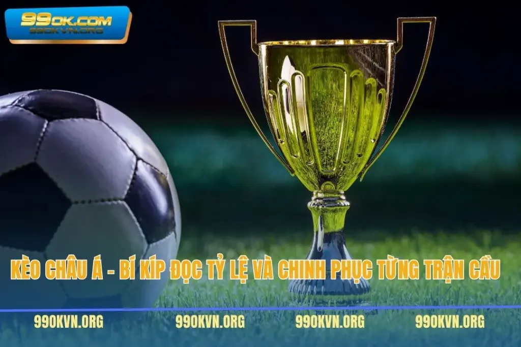 Kèo Châu Á – Bí Kíp Đọc Tỷ Lệ Và Chinh Phục Từng Trận Cầu  