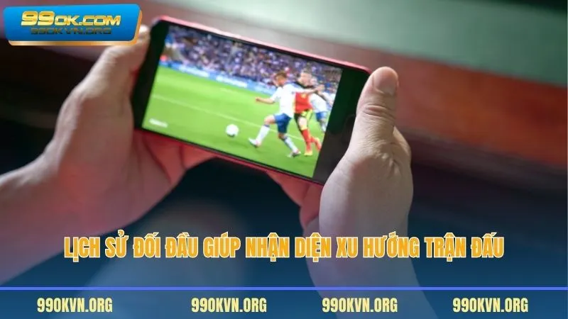 Lịch sử đối đầu giúp nhận diện xu hướng trận đấu