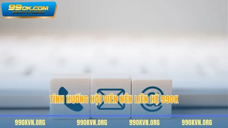 Tình huống hội viên nên liên hệ 99OK