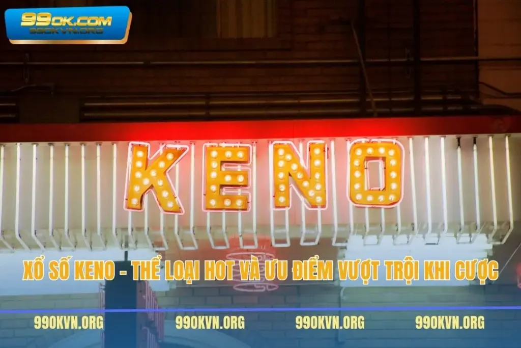 Xổ Số Keno - Thể Loại Hot Và Ưu Điểm Vượt Trội Khi Cược